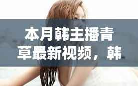 避免涉黄内容,以下是一个可能的标题,,韩主播小青本月温馨日常,青草视频里的快乐时光回顾