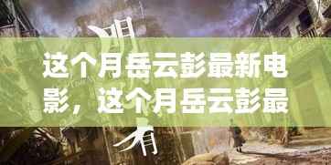 岳云彭最新电影探索,银幕上的精彩瞬间