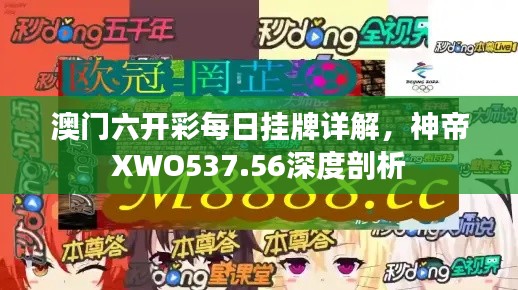 澳门六开彩每日挂牌详解,神帝XWO537.56深度剖析