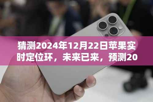 2024年苹果实时定位环技术革新预测,未来已来,影响深远