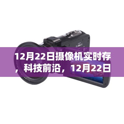 科技前沿,全新摄像机实时存储重塑生活体验,12月22日见证变革时刻