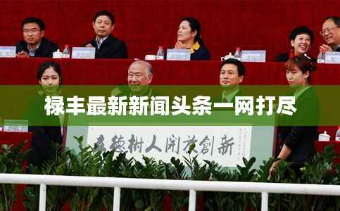 禄丰最新新闻头条一网打尽