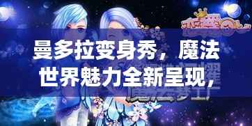 曼多拉变身秀,魔法世界魅力全新呈现,在线视频火热观看!