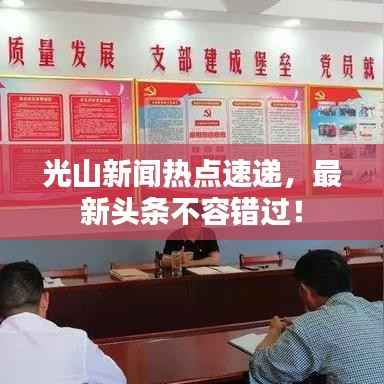 光山新闻热点速递,最新头条不容错过!