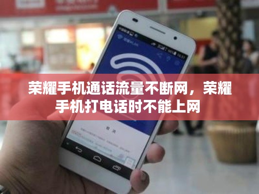 荣耀手机通话流量不断网,荣耀手机打电话时不能上网