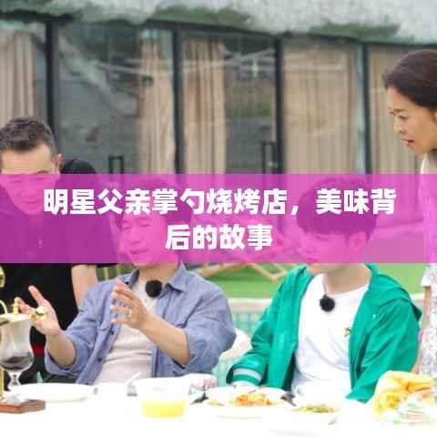 明星父亲掌勺烧烤店,美味背后的故事