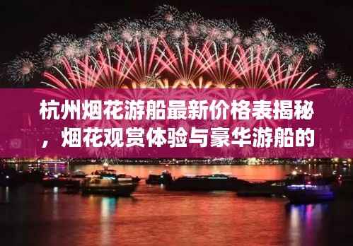 杭州烟花游船最新价格表揭秘，烟花观赏体验与豪华游船的完美融合