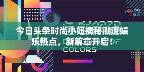 今日头条时尚小妞揭秘潮流娱乐热点,新篇章开启!