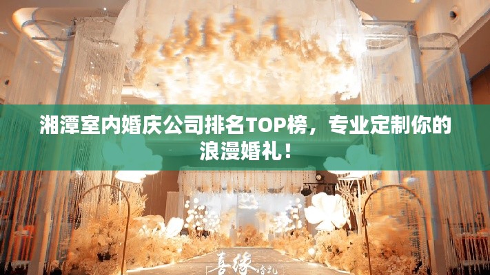 湘潭室内婚庆公司排名TOP榜,专业定制你的浪漫婚礼!