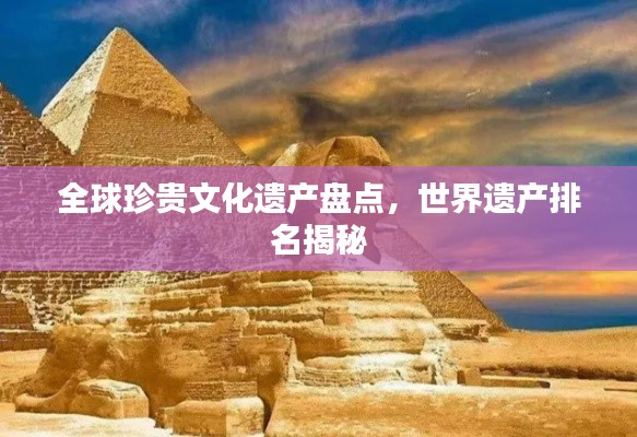 全球珍贵文化遗产盘点，世界遗产排名揭秘