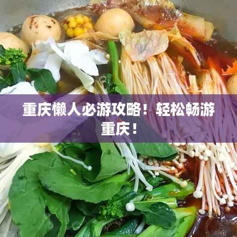 重庆懒人必游攻略！轻松畅游重庆！