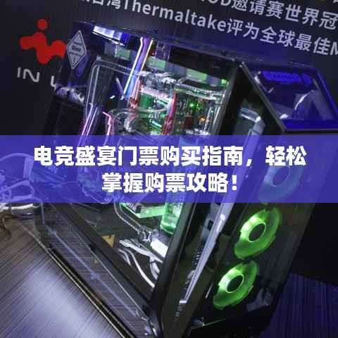 电竞盛宴门票购买指南，轻松掌握购票攻略！