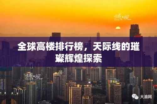 全球高楼排行榜，天际线的璀璨辉煌探索