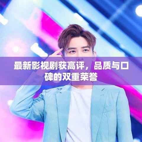 最新影视剧获高评,品质与口碑的双重荣誉