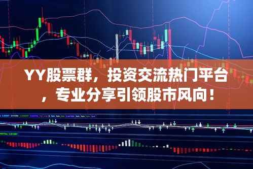 YY股票群,投资交流热门平台,专业分享引领股市风向!