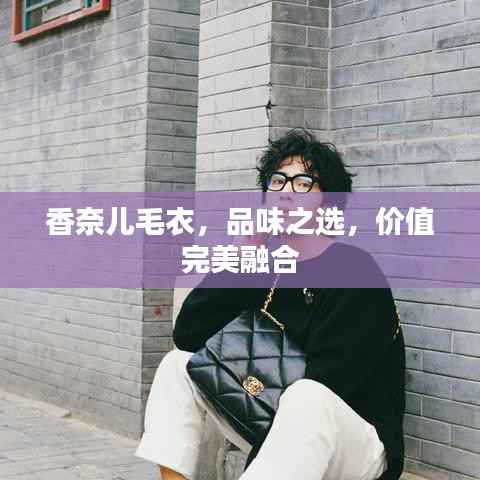 香奈儿毛衣,品味之选,价值完美融合