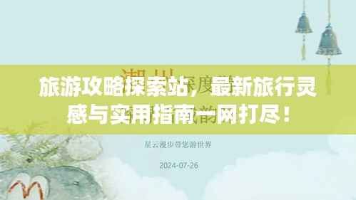 旅游攻略探索站，最新旅行灵感与实用指南一网打尽！