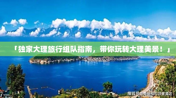 「独家大理旅行组队指南,带你玩转大理美景!」