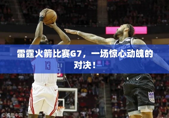 雷霆火箭比赛G7,一场惊心动魄的对决!