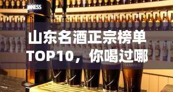 山东名酒正宗榜单TOP10，你喝过哪些？