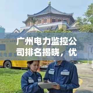 广州电力监控公司排名揭晓，优质企业榜单不容错过！