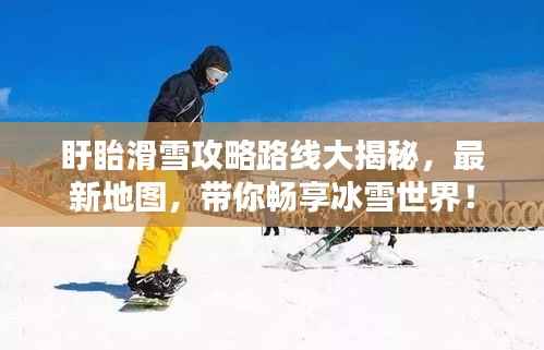 盱眙滑雪攻略路线大揭秘，最新地图，带你畅享冰雪世界！