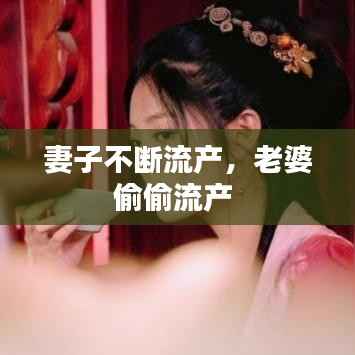 妻子不断流产，老婆偷偷流产 