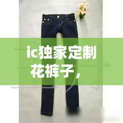 ic独家定制花裤子， 