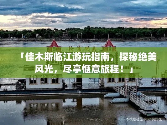 「佳木斯临江游玩指南,探秘绝美风光,尽享惬意旅程!」