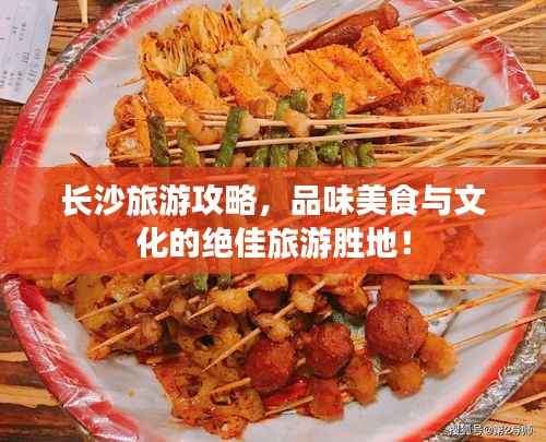 长沙旅游攻略,品味美食与文化的绝佳旅游胜地!